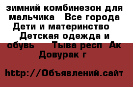 зимний комбинезон для мальчика - Все города Дети и материнство » Детская одежда и обувь   . Тыва респ.,Ак-Довурак г.